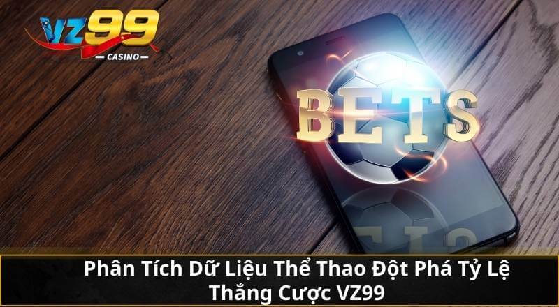 Phân Tích Dữ Liệu Thể Thao Đột Phá Tỷ Lệ Thắng Cược VZ99