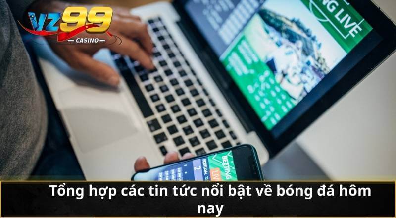 Tổng hợp các tin tức nổi bật về bóng đá hôm nay