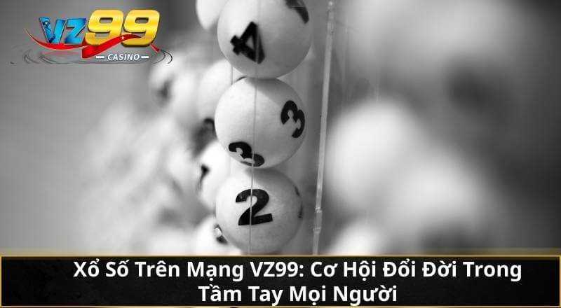 Xổ Số Trên Mạng VZ99: Cơ Hội Đổi Đời Trong Tầm Tay Mọi Người